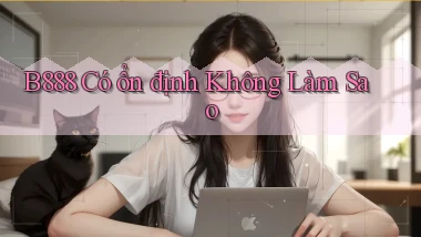 b888 có ổn định không làm sao