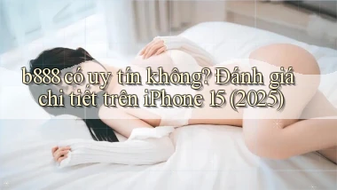 b888 có uy tín không đánh giá chi tiết trên iPhone 15 (2025)