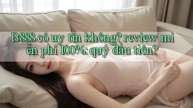 B888 có uy tín không review miễn phí 100% quý đầu tiên