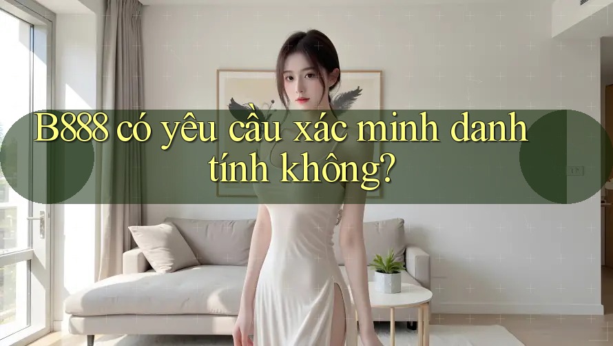 B888 có yêu cầu xác minh danh tính không?