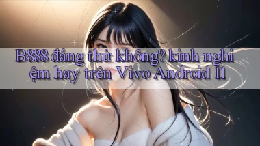 B888 đáng thử không kinh nghiệm hay trên Vivo Android 11