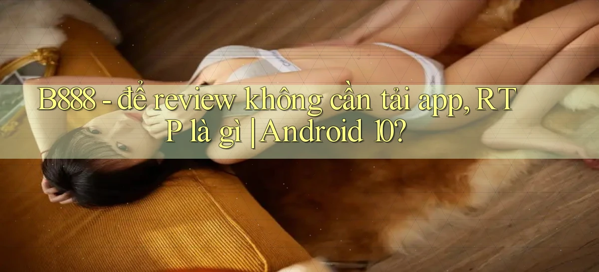 B888   để review không cần tải app, RTP là gì Android 10