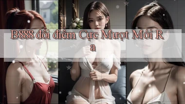 b888 đổi điểm cực mượt mới ra
