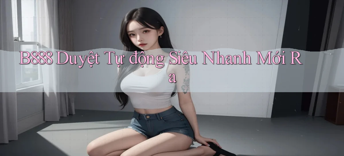 b888 duyệt tự động siêu nhanh mới ra