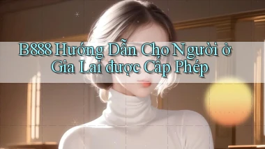 b888 hướng dẫn cho người ở Gia Lai được cấp phép