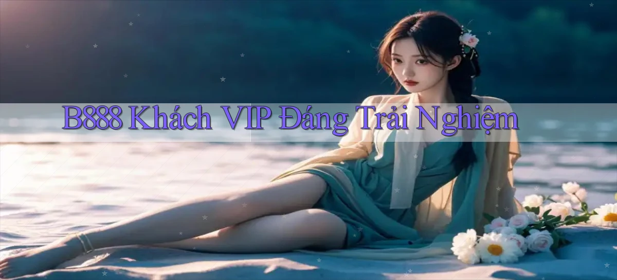 b888 khách vip đáng trải nghiệm
