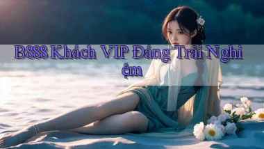 b888 khách vip đáng trải nghiệm