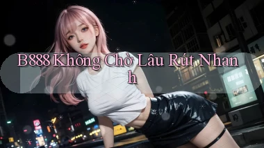 b888 không chờ lâu rút nhanh