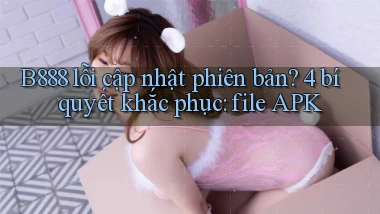 B888 lỗi cập nhật phiên bản 4 bí quyết khắc phục file APK