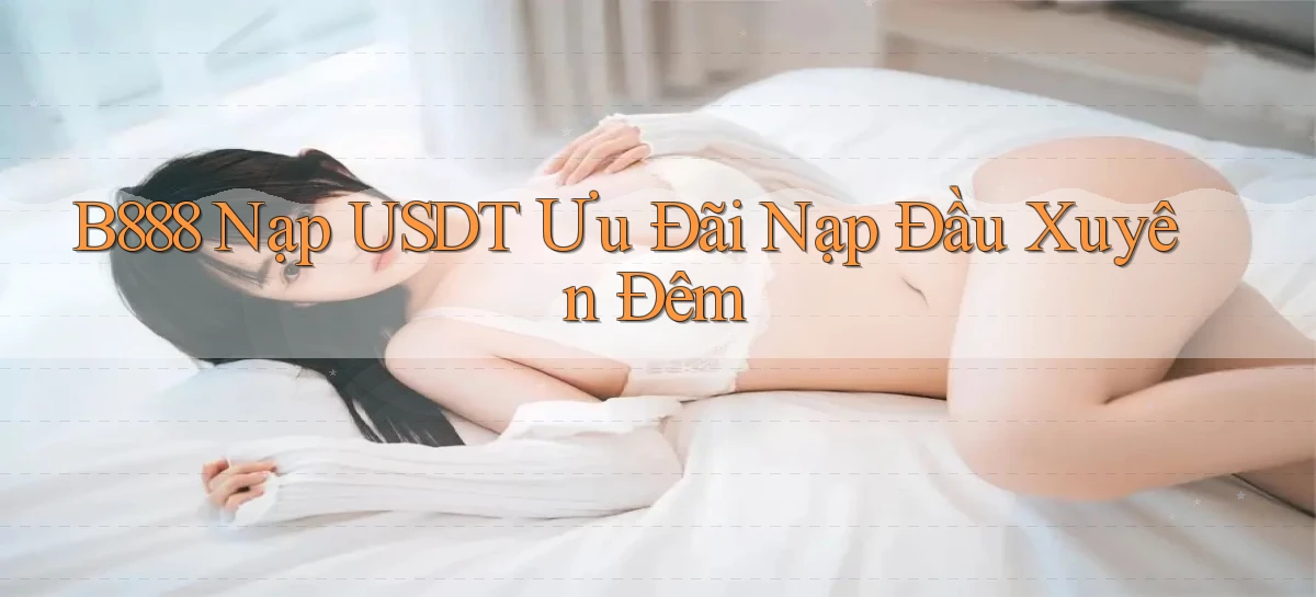b888 nạp usdt ưu đãi nạp đầu xuyên đêm