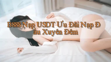 b888 nạp usdt ưu đãi nạp đầu xuyên đêm