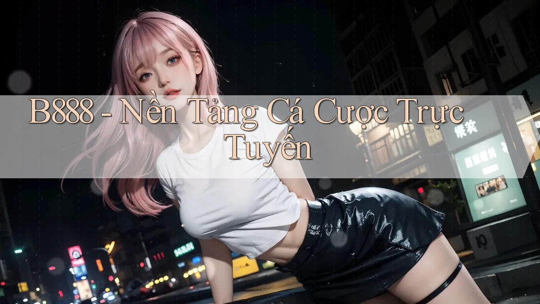 B888 - Nền Tảng Cá Cược Trực Tuyến B888 - Nền Tảng Cá Cược Trực Tuyến