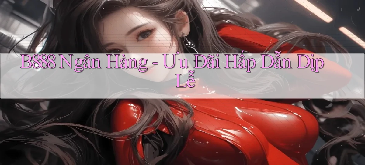 b888 ngân hàng ưu đãi hấp dẫn dịp lễ