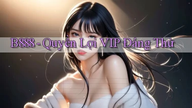 b888 quyền lợi vip đáng thử