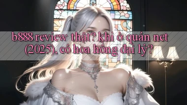 b888 review thật khi ở quán net (2025), có hoa hồng đại lý