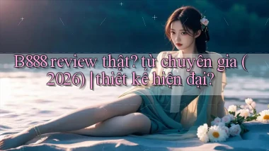 B888 review thật từ chuyên gia (2026) thiết kế hiện đại