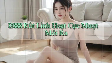b888 rút linh hoạt cực mượt mới ra