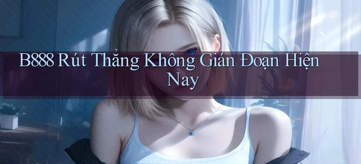 b888 rút thẳng không gián đoạn hiện nay