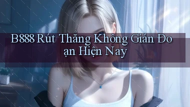 b888 rút thẳng không gián đoạn hiện nay
