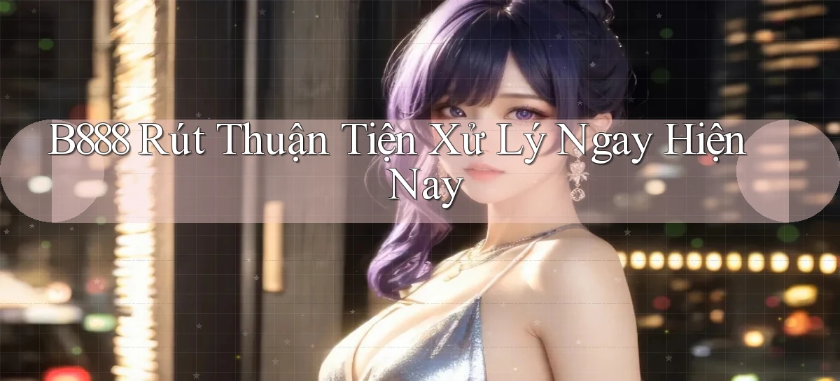 b888 rút thuận tiện xử lý ngay hiện nay