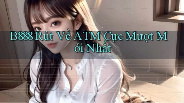 b888 rút về atm cực mượt mới nhất
