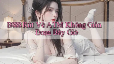 b888 rút về atm không gián đoạn bây giờ