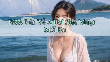 b888 rút về atm siêu mượt mới ra