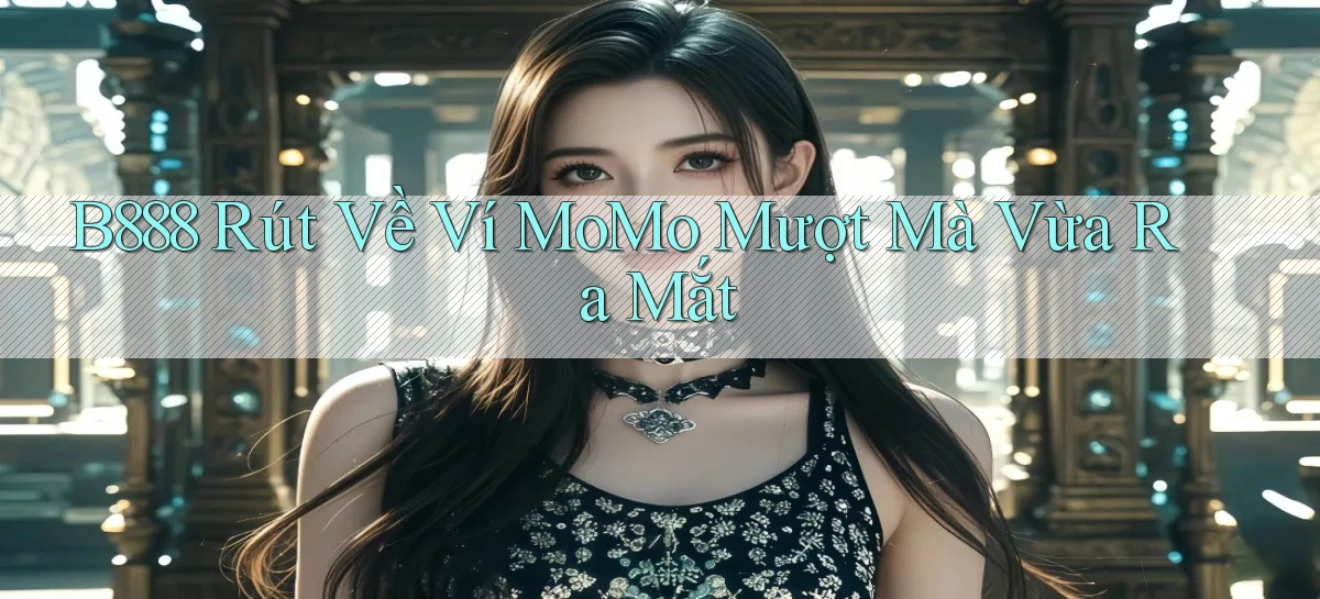 b888 rút về ví momo mượt mà vừa ra mắt