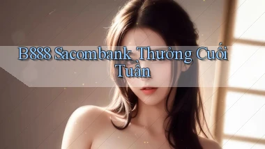 b888 sacombank thưởng cuối tuần