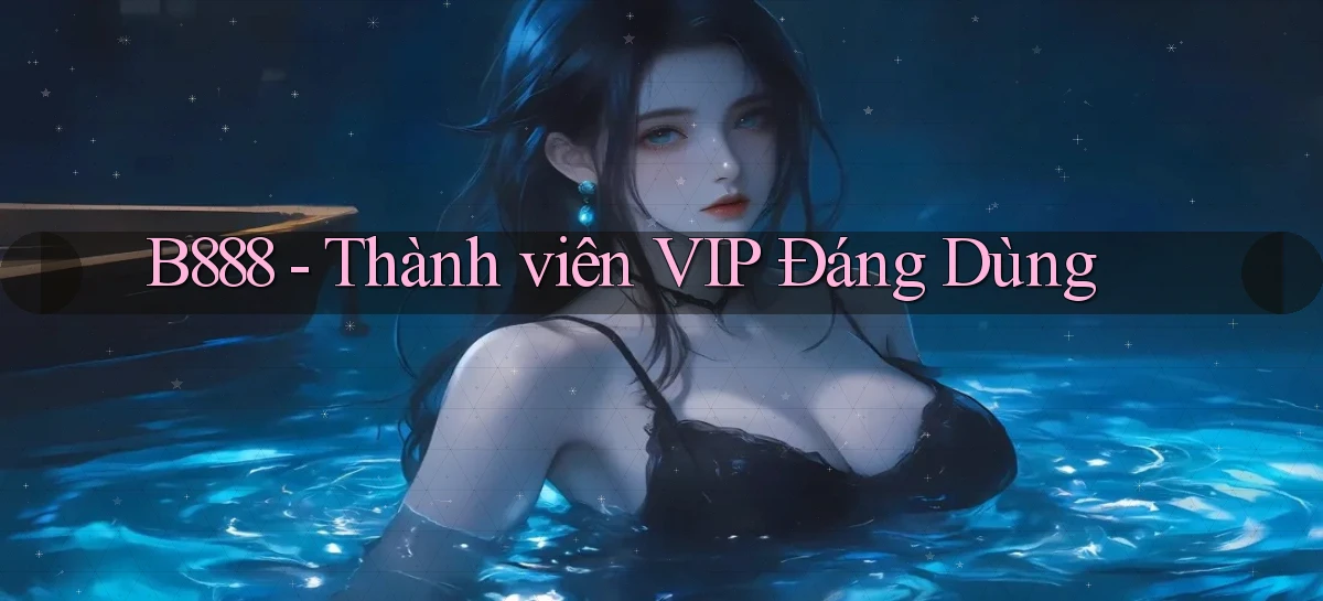 b888 thành viên vip đáng dùng