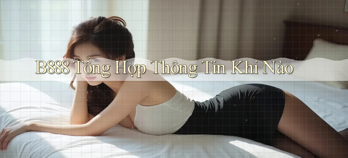 b888 tổng hợp thông tin khi nào