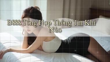 b888 tổng hợp thông tin khi nào