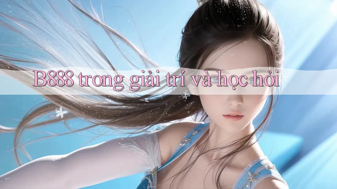 B888 trong giải trí và học hỏi B888 trong giải trí và học hỏi