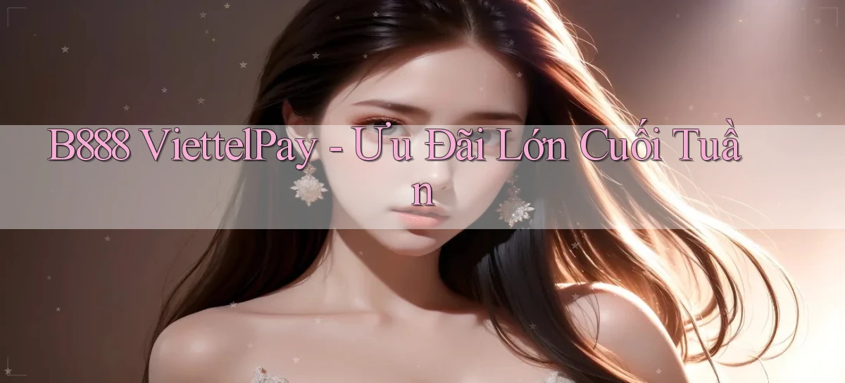 b888 viettelpay ưu đãi lớn cuối tuần