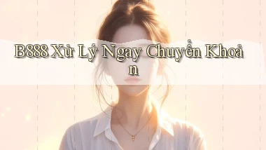 b888 xử lý ngay chuyển khoản