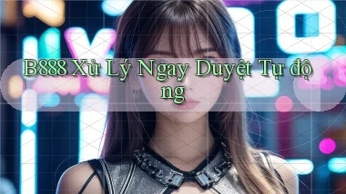 b888 xử lý ngay duyệt tự động