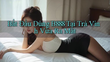 bắt đầu dùng b888 tại Trà Vinh vừa ra mắt