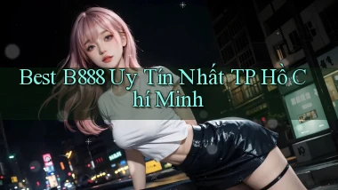 best b888 uy tín nhất TP Hồ Chí Minh