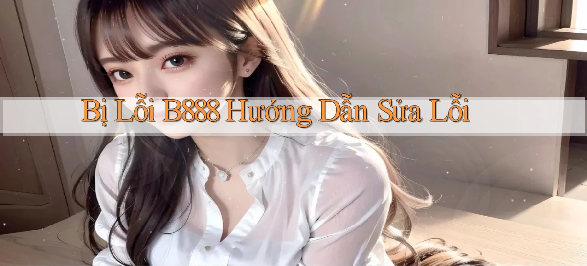 bị lỗi b888 hướng dẫn sửa lỗi