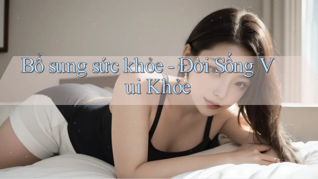 Bổ sung sức khỏe - Đời Sống Vui Khỏe Bổ sung sức khỏe - Đời Sống Vui Khỏe