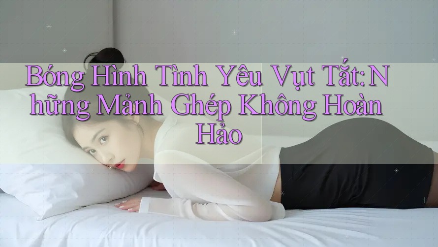 Bóng Hình Tình Yêu Vụt Tắt: Những Mảnh Ghép Không Hoàn Hảo