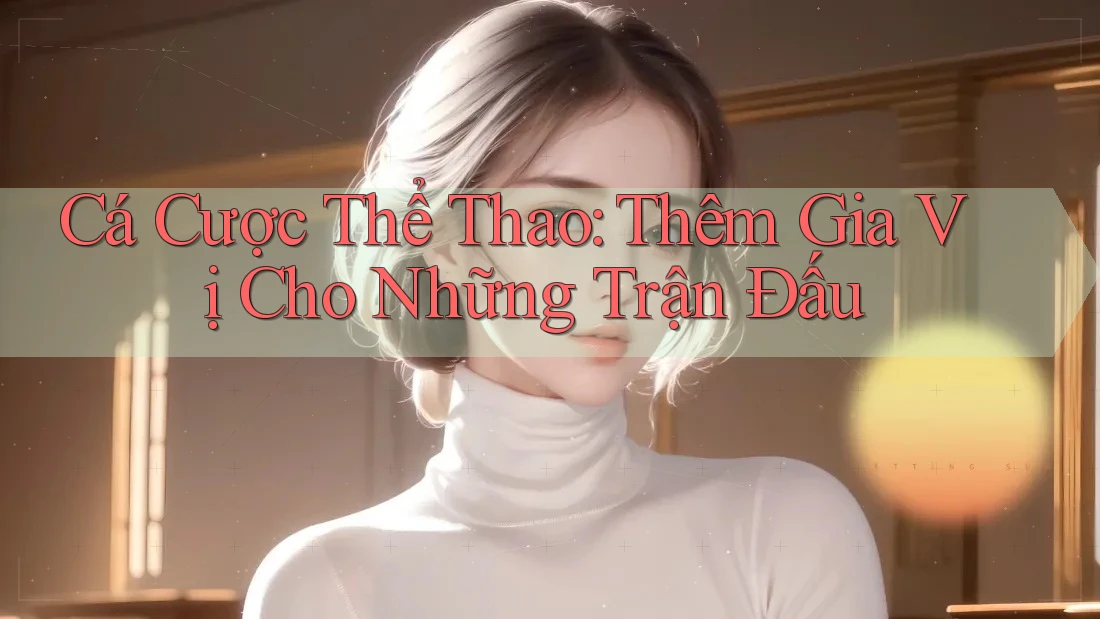 Cá Cược Thể Thao: Thêm Gia Vị Cho Những Trận Đấu Cá Cược Thể Thao: Thêm Gia Vị Cho Những Trận Đấu