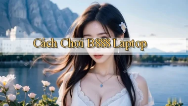cách chơi b888 laptop