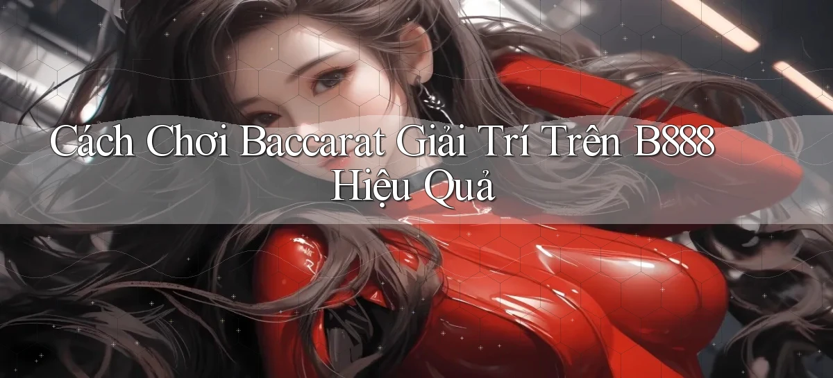 cách chơi baccarat giải trí trên b888 hiệu quả