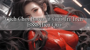 cách chơi baccarat giải trí trên b888 hiệu quả