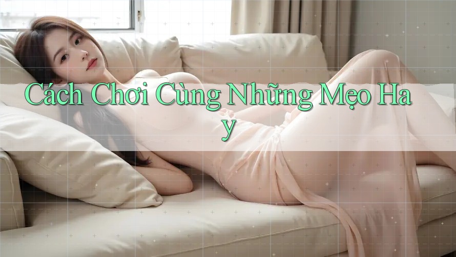 Cách Chơi Cùng Những Mẹo Hay Cách Chơi Cùng Những Mẹo Hay