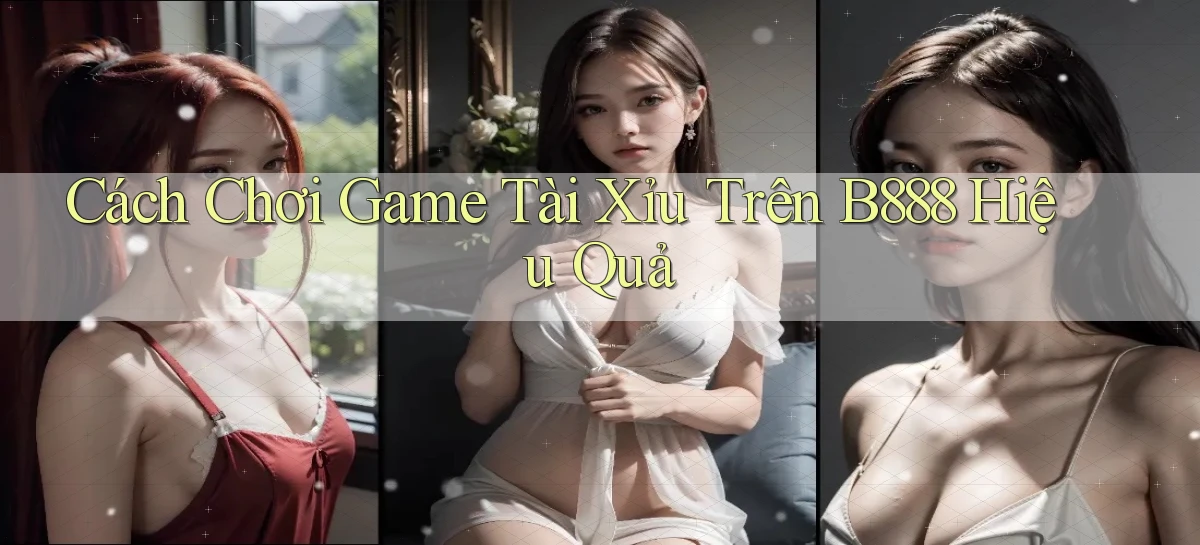 cách chơi game tài xỉu trên b888 hiệu quả