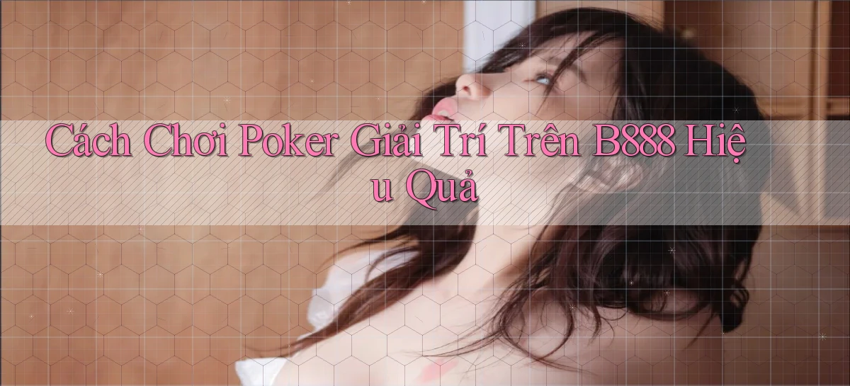 cách chơi poker giải trí trên b888 hiệu quả