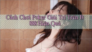 cách chơi poker giải trí trên b888 hiệu quả