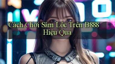 cách chơi sâm lốc trên b888 hiệu quả